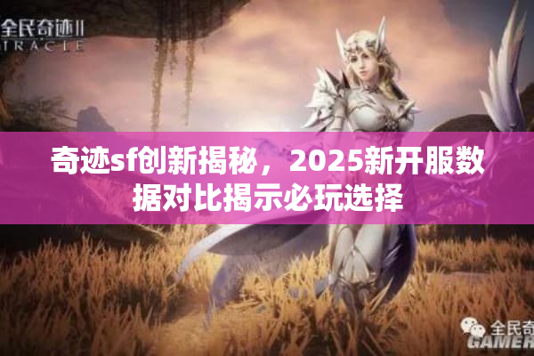奇迹sf创新揭秘,2025新开服数据对比揭示必玩选择 奇迹sf创新揭秘,2025新开服数据对比揭示必玩选择