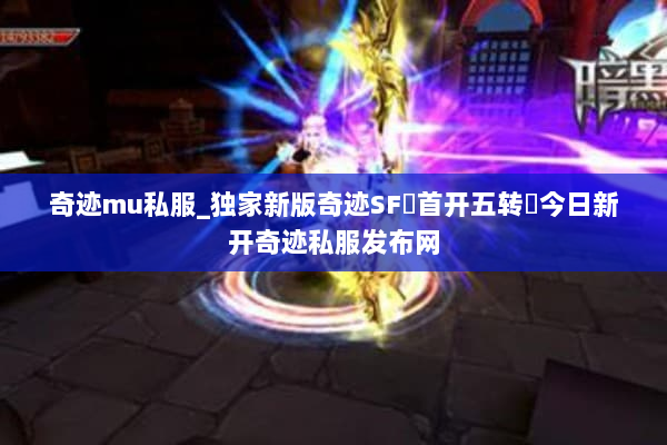 奇迹mu私服_独家新版奇迹SF▷首开五转◁今日新开奇迹私服发布网