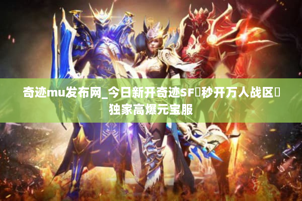 奇迹mu发布网_今日新开奇迹SF▷秒开万人战区◁独家高爆元宝服 奇迹mu发布网_今日新开奇迹SF▷秒开万人战区◁独家高爆元宝服