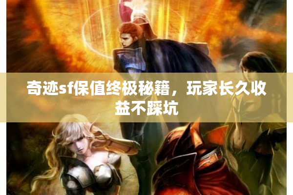 奇迹sf保值终极秘籍,玩家长久收益不踩坑 奇迹sf保值终极秘籍,玩家长久收益不踩坑