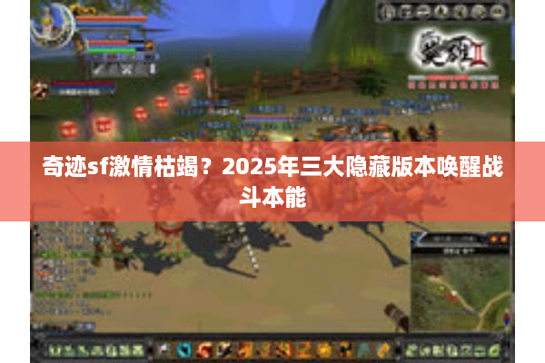 奇迹sf激情枯竭?2025年三大隐藏版本唤醒战斗本能 奇迹sf激情枯竭?2025年三大隐藏版本唤醒战斗本能