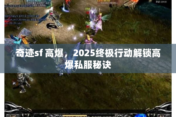 奇迹sf 高爆，2025终极行动解锁高爆私服秘诀