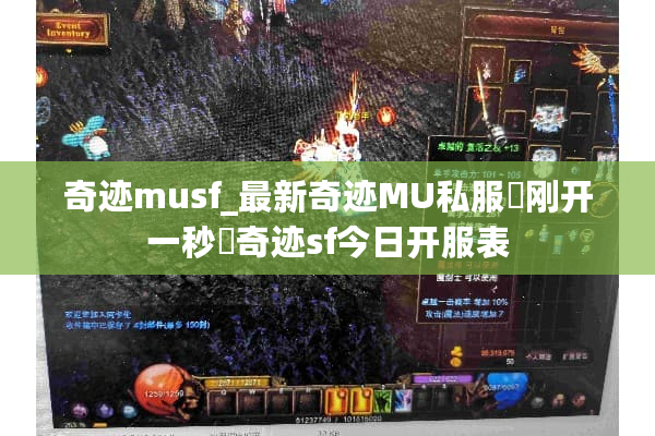 奇迹musf_最新奇迹MU私服▷刚开一秒◁奇迹sf今日开服表 奇迹musf_最新奇迹MU私服▷刚开一秒◁奇迹sf今日开服表