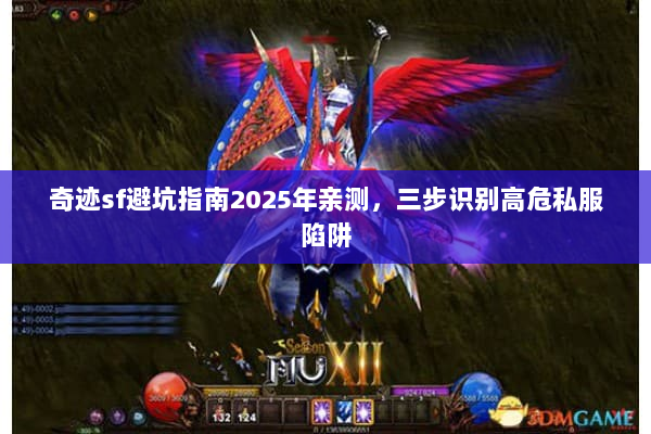 奇迹sf避坑指南2025年亲测,三步识别高危私服陷阱 奇迹sf避坑指南2025年亲测,三步识别高危私服陷阱