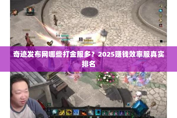 奇迹发布网哪些打金服多？2025赚钱效率服真实排名