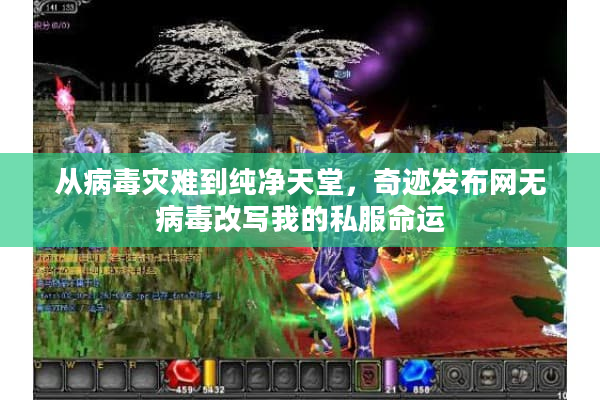 从病毒灾难到纯净天堂，奇迹发布网无病毒改写我的私服命运