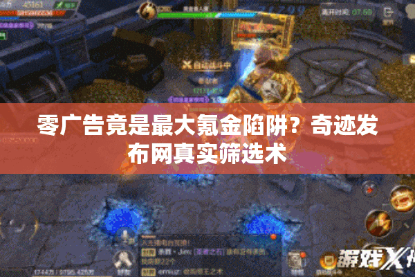 零广告竟是最大氪金陷阱？奇迹发布网真实筛选术