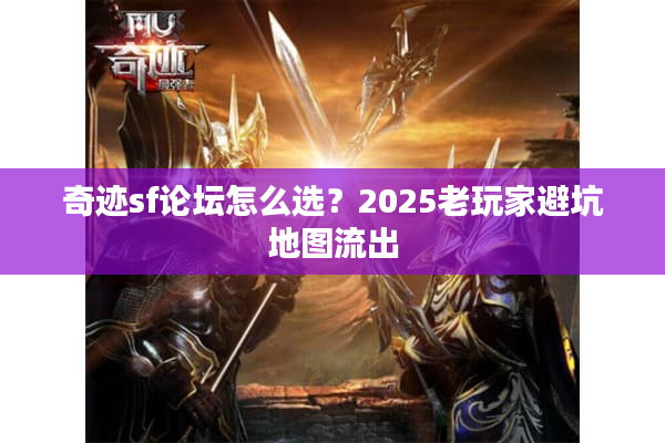 奇迹sf论坛怎么选？2025老玩家避坑地图流出