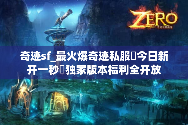 奇迹sf_最火爆奇迹私服▷今日新开一秒◁独家版本福利全开放