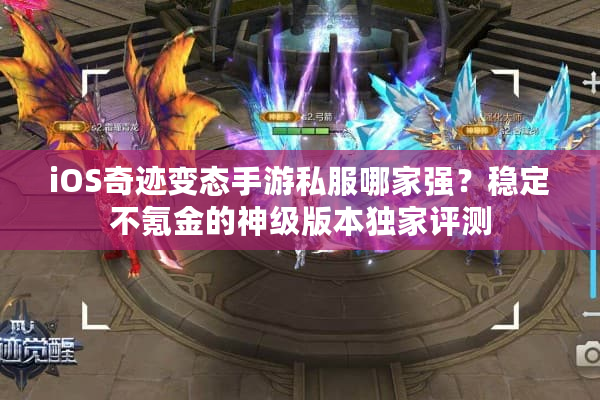 iOS奇迹变态手游私服哪家强？稳定不氪金的神级版本独家评测