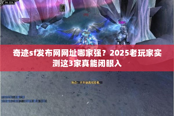 奇迹sf发布网网址哪家强？2025老玩家实测这3家真能闭眼入