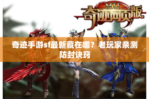 奇迹手游sf最新藏在哪?老玩家亲测防封诀窍 奇迹手游sf最新藏在哪?老玩家亲测防封诀窍