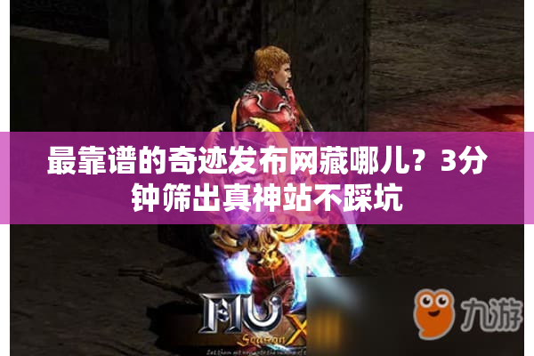 最靠谱的奇迹发布网藏哪儿?3分钟筛出真神站不踩坑 最靠谱的奇迹发布网藏哪儿?3分钟筛出真神站不踩坑