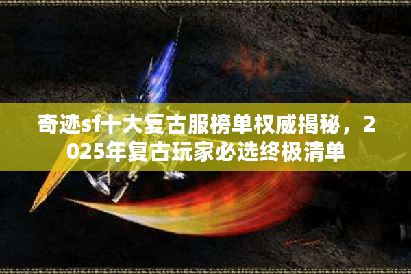奇迹sf十大复古服榜单权威揭秘,2025年复古玩家必选终极清单 奇迹sf十大复古服榜单权威揭秘,2025年复古玩家必选终极清单
