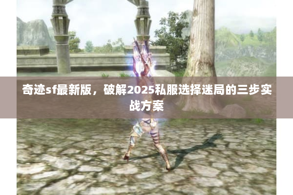 奇迹sf最新版,破解2025私服选择迷局的三步实战方案 奇迹sf最新版,破解2025私服选择迷局的三步实战方案