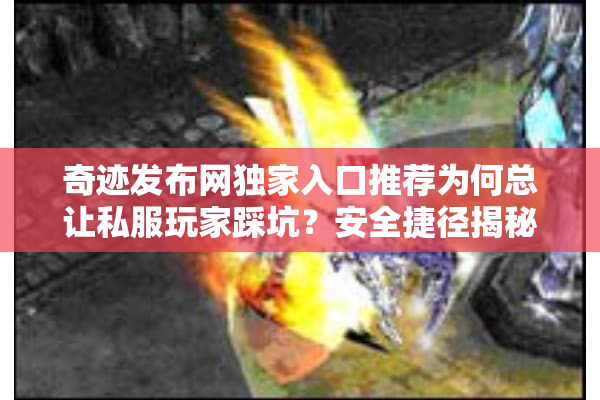 奇迹发布网独家入口推荐为何总让私服玩家踩坑？安全捷径揭秘