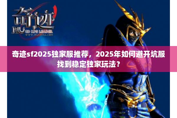 奇迹sf2025独家服推荐,2025年如何避开坑服找到稳定独家玩法? 奇迹sf2025独家服推荐,2025年如何避开坑服找到稳定独家玩法?