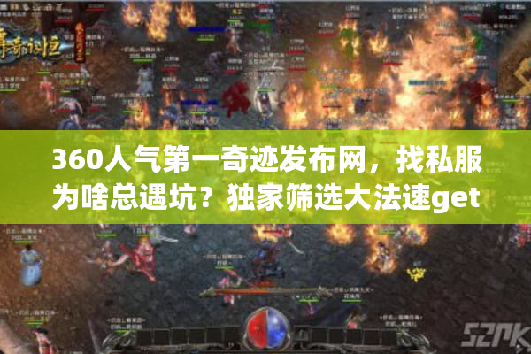 360人气第一奇迹发布网,找私服为啥总遇坑?独家筛选大法速get! 360人气第一奇迹发布网,找私服为啥总遇坑?独家筛选大法速get!