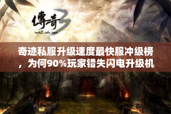 奇迹私服升级速度最快服冲级榜，为何90%玩家错失闪电升级机会？