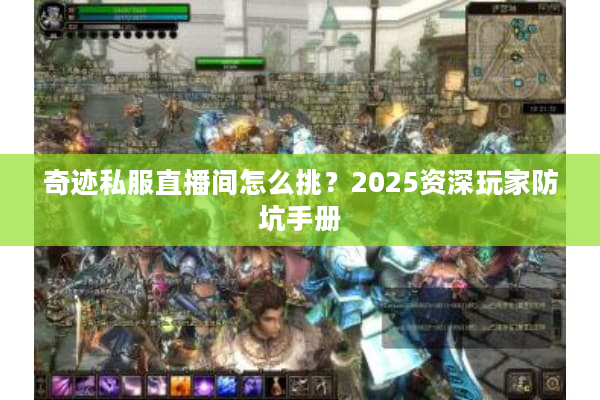 奇迹私服直播间怎么挑?2025资深玩家防坑手册 奇迹私服直播间怎么挑?2025资深玩家防坑手册