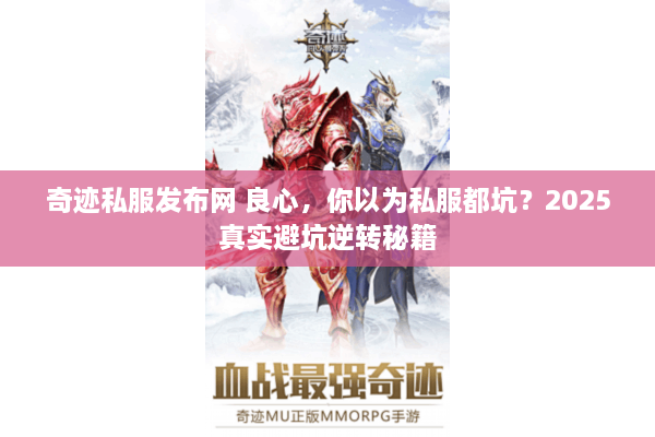 奇迹私服发布网 良心,你以为私服都坑?2025真实避坑逆转秘籍 奇迹私服发布网 良心,你以为私服都坑?2025真实避坑逆转秘籍