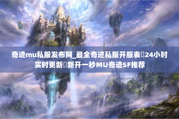 奇迹mu私服发布网_最全奇迹私服开服表▷24小时实时更新◁新开一秒MU奇迹SF推荐 奇迹mu私服发布网_最全奇迹私服开服表▷24小时实时更新◁新开一秒MU奇迹SF推荐