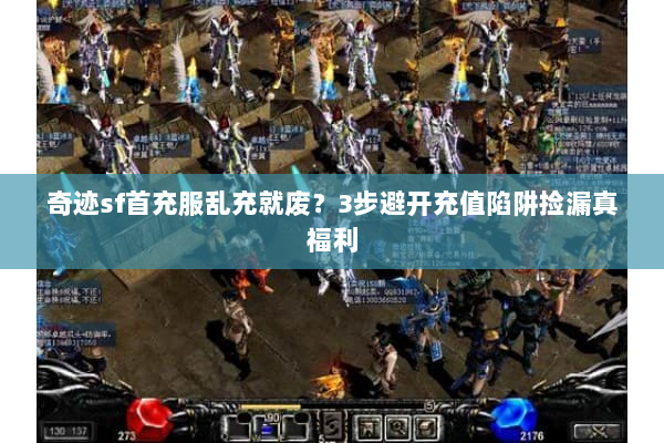 奇迹sf首充服乱充就废?3步避开充值陷阱捡漏真福利 奇迹sf首充服乱充就废?3步避开充值陷阱捡漏真福利