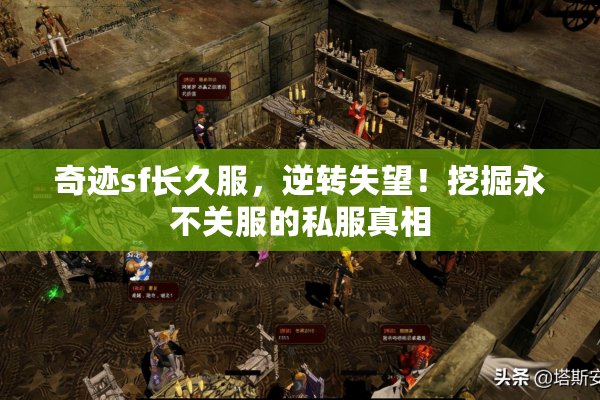 奇迹sf长久服,逆转失望!挖掘永不关服的私服真相 奇迹sf长久服,逆转失望!挖掘永不关服的私服真相