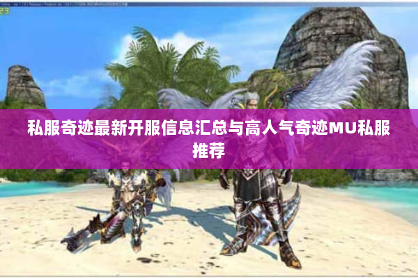 私服奇迹最新开服信息汇总与高人气奇迹MU私服推荐