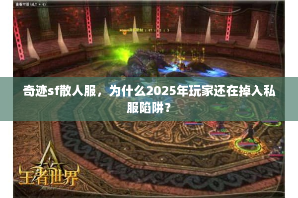 奇迹sf散人服,为什么2025年玩家还在掉入私服陷阱? 奇迹sf散人服,为什么2025年玩家还在掉入私服陷阱?