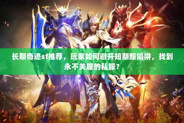 长期奇迹sf推荐,玩家如何避开短期服陷阱,找到永不关服的私服? 长期奇迹sf推荐,玩家如何避开短期服陷阱,找到永不关服的私服?