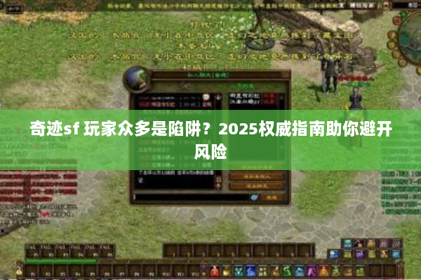 奇迹sf 玩家众多是陷阱？2025权威指南助你避开风险