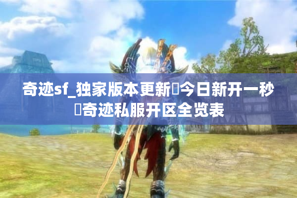 奇迹sf_独家版本更新▷今日新开一秒◁奇迹私服开区全览表
