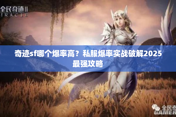 奇迹sf哪个爆率高?私服爆率实战破解2025最强攻略 奇迹sf哪个爆率高?私服爆率实战破解2025最强攻略
