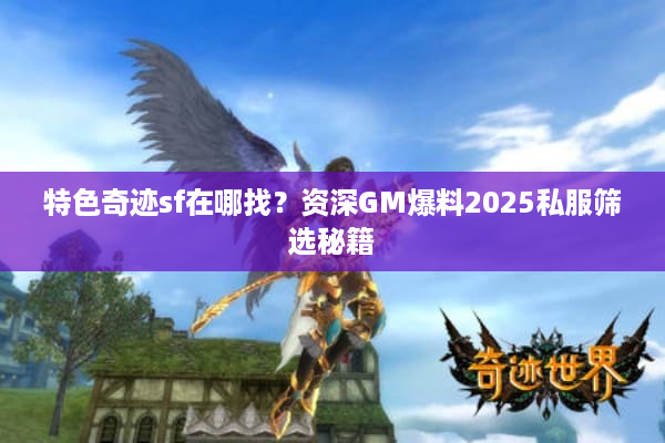 特色奇迹sf在哪找？资深GM爆料2025私服筛选秘籍