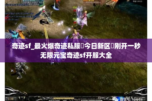 奇迹sf_最火爆奇迹私服▶今日新区◀刚开一秒无限元宝奇迹sf开服大全