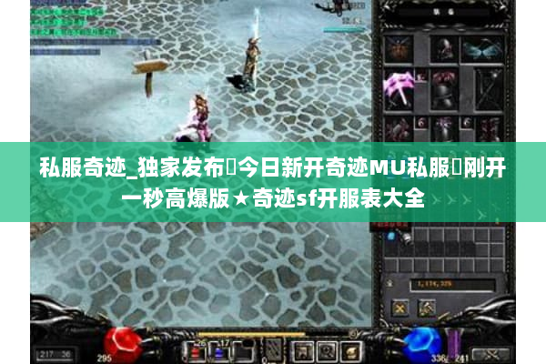 私服奇迹_独家发布▶今日新开奇迹MU私服◀刚开一秒高爆版★奇迹sf开服表大全 私服奇迹_独家发布▶今日新开奇迹MU私服◀刚开一秒高爆版★奇迹sf开服表大全
