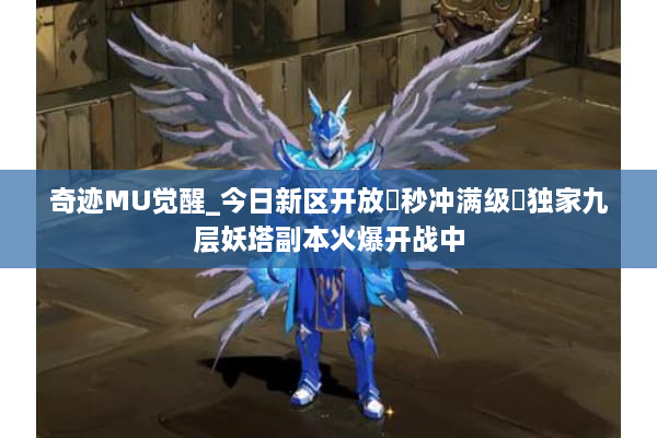 奇迹MU觉醒_今日新区开放▷秒冲满级◁独家九层妖塔副本火爆开战中 奇迹MU觉醒_今日新区开放▷秒冲满级◁独家九层妖塔副本火爆开战中