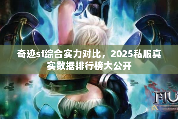 奇迹sf综合实力对比，2025私服真实数据排行榜大公开