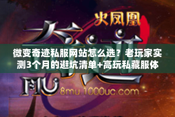 微变奇迹私服网站怎么选？老玩家实测3个月的避坑清单+高玩私藏服体验