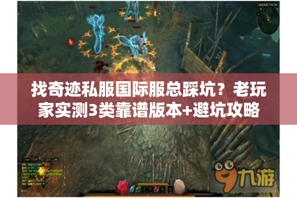找奇迹私服国际服总踩坑？老玩家实测3类靠谱版本+避坑攻略