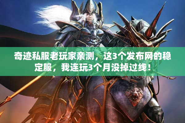 奇迹私服老玩家亲测,这3个发布网的稳定服,我连玩3个月没掉过线! 奇迹私服老玩家亲测,这3个发布网的稳定服,我连玩3个月没掉过线!