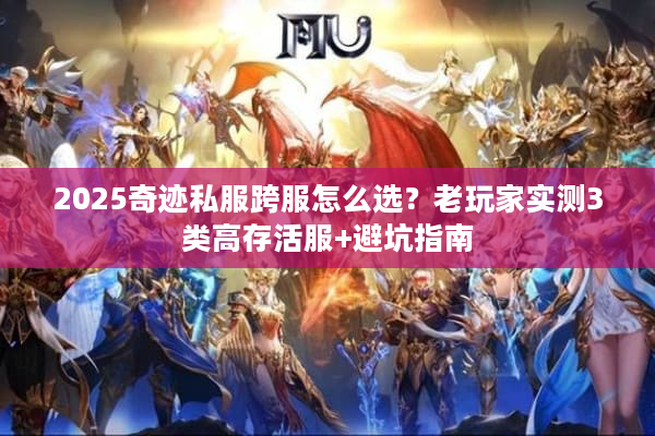 2025奇迹私服跨服怎么选?老玩家实测3类高存活服+避坑指南 2025奇迹私服跨服怎么选?老玩家实测3类高存活服+避坑指南