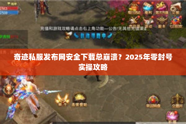 奇迹私服发布网安全下载总崩溃？2025年零封号实操攻略
