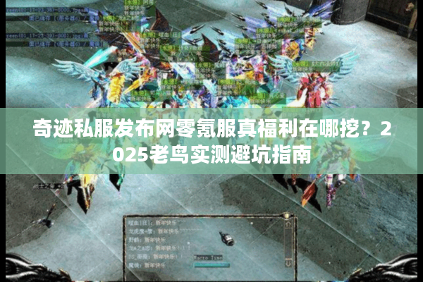 奇迹私服发布网零氪服真福利在哪挖?2025老鸟实测避坑指南 奇迹私服发布网零氪服真福利在哪挖?2025老鸟实测避坑指南