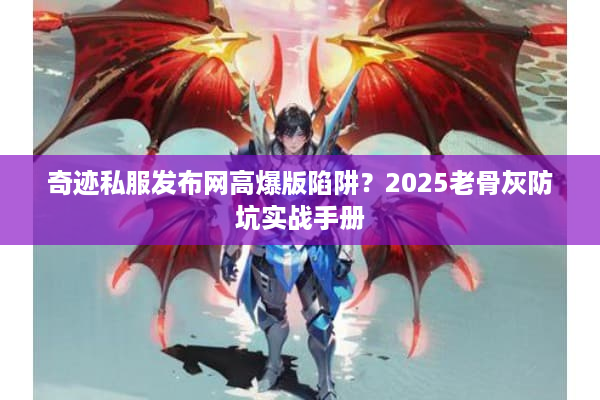 奇迹私服发布网高爆版陷阱？2025老骨灰防坑实战手册