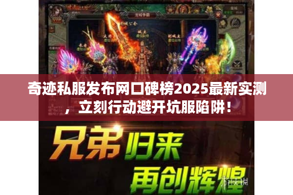 奇迹私服发布网口碑榜2025最新实测,立刻行动避开坑服陷阱! 奇迹私服发布网口碑榜2025最新实测,立刻行动避开坑服陷阱!