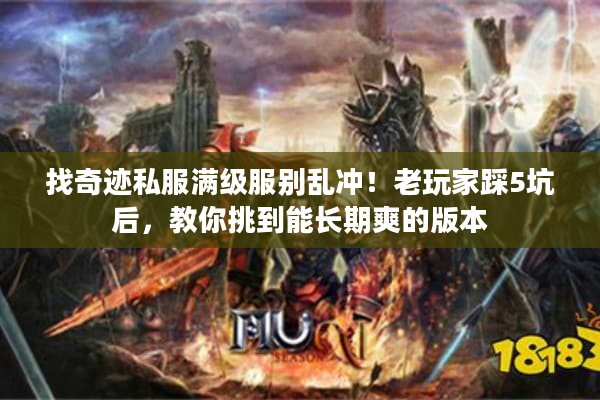 找奇迹私服满级服别乱冲！老玩家踩5坑后，教你挑到能长期爽的版本