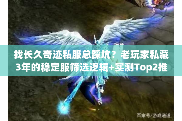 找长久奇迹私服总踩坑?老玩家私藏3年的稳定服筛选逻辑+实测Top2推荐 找长久奇迹私服总踩坑?老玩家私藏3年的稳定服筛选逻辑+实测Top2推荐