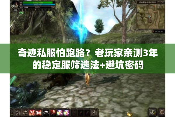 奇迹私服怕跑路？老玩家亲测3年的稳定服筛选法+避坑密码